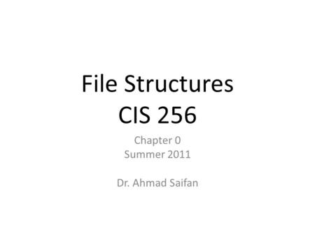 File Structures CIS 256 Chapter 0 Summer 2011 Dr. Ahmad Saifan.