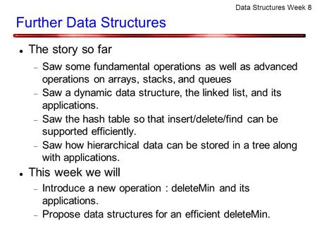 Data Structures Week 8 Further Data Structures The story so far  Saw some fundamental operations as well as advanced operations on arrays, stacks, and.