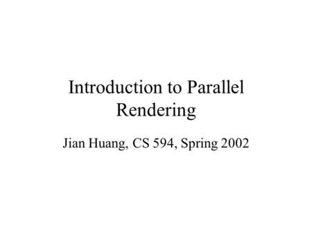 Introduction to Parallel Rendering Jian Huang, CS 594, Spring 2002.