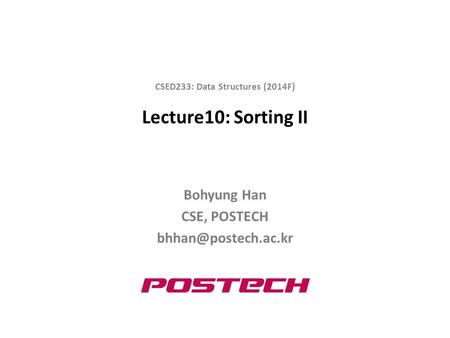 Lecture10: Sorting II Bohyung Han CSE, POSTECH CSED233: Data Structures (2014F)