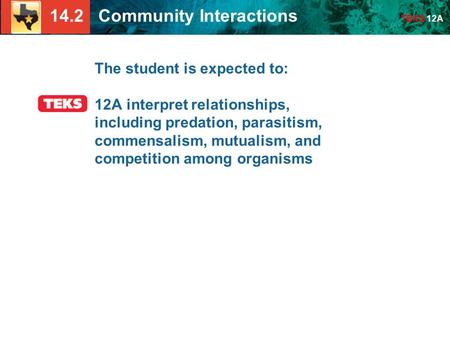 14.2 Community Interactions TEKS 12A The student is expected to: 12A interpret relationships, including predation, parasitism, commensalism, mutualism,