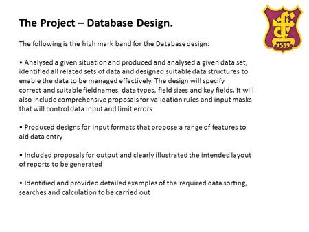 The Project – Database Design. The following is the high mark band for the Database design: Analysed a given situation and produced and analysed a given.