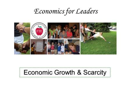 Economics for Leaders Economic Growth & Scarcity.