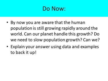 Do Now: By now you are aware that the human population is still growing rapidly around the world. Can our planet handle this growth? Do we need to slow.