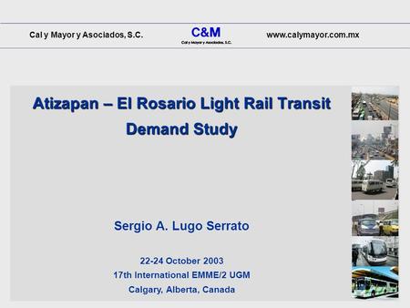 Cal y Mayor y Asociados, S.C.www.calymayor.com.mx Atizapan – El Rosario Light Rail Transit Demand Study 22-24 October 2003 17th International EMME/2 UGM.