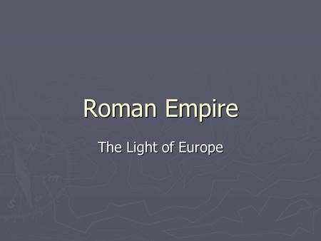 Roman Empire The Light of Europe. Roman Government ► Romans have the biggest influence from 1)Greeks 2) Etruscans ► Rome marks its founding with the driving.