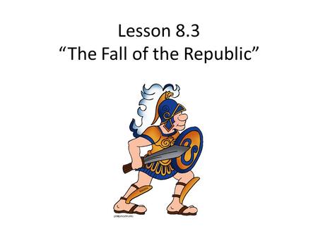 Lesson 8.3 “The Fall of the Republic”