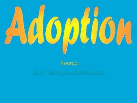 Source:  What is Adoption? Legal process in which future parents create a relationship with a child where it did not exist.