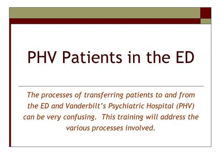 PHV Patients in the ED The processes of transferring patients to and from the ED and Vanderbilt’s Psychiatric Hospital (PHV) can be very confusing. This.