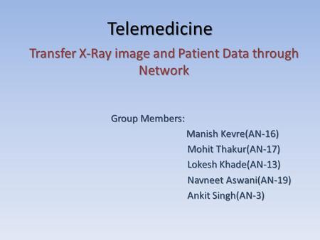 Telemedicine Transfer X-Ray image and Patient Data through Network Group Members: Group Members: Manish Kevre(AN-16) Manish Kevre(AN-16) Mohit Thakur(AN-17)