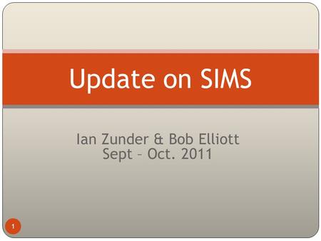 Ian Zunder & Bob Elliott Sept – Oct. 2011 1 Update on SIMS.