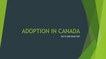ADOPTION IN CANADA FACTS AND REALITIES. TRUE OR FALSE? 1. Approximately 1 in 5 Canadians are touched by adoption.