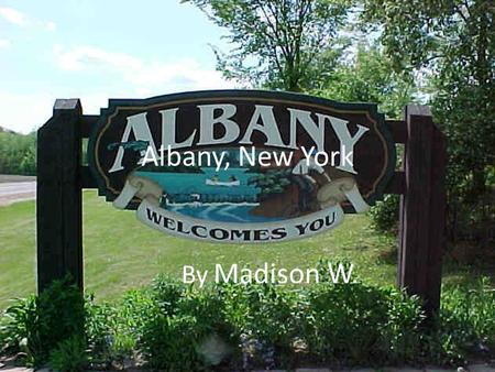 Albany, New York By Madison W.. About Albany Albany is roughly 150 miles north of New York City. Albany sits on the west bank of the Hudson River about.