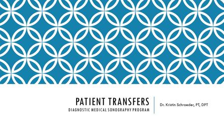 PATIENT TRANSFERS DIAGNOSTIC MEDICAL SONOGRAPHY PROGRAM Dr. Kristin Schroeder, PT, DPT.