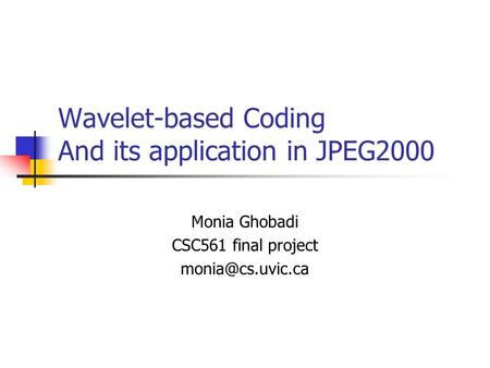 Wavelet-based Coding And its application in JPEG2000 Monia Ghobadi CSC561 final project