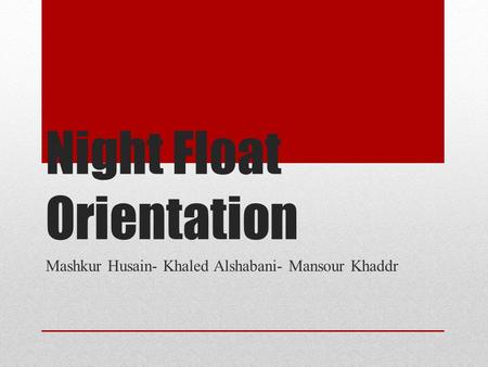 Night Float Orientation Mashkur Husain- Khaled Alshabani- Mansour Khaddr.