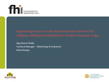 Improving access to care and treatment services for children affected by HIV/AIDS in Andhra Pradesh, India Ajay Kumar Reddy Technical Manager – Monitoring.