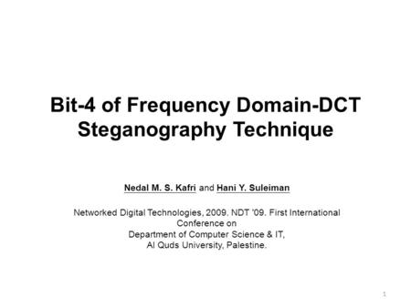Bit-4 of Frequency Domain-DCT Steganography Technique 1 Nedal M. S. Kafri and Hani Y. Suleiman Networked Digital Technologies, 2009. NDT '09. First International.