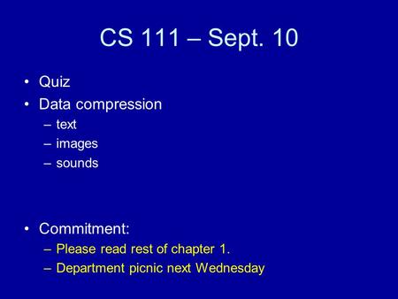 CS 111 – Sept. 10 Quiz Data compression –text –images –sounds Commitment: –Please read rest of chapter 1. –Department picnic next Wednesday.