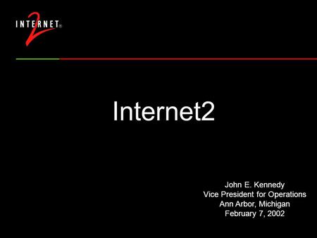 Internet2 John E. Kennedy Vice President for Operations Ann Arbor, Michigan February 7, 2002.