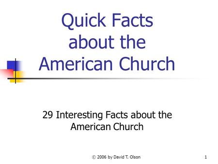 © 2006 by David T. Olson1 Quick Facts about the American Church 29 Interesting Facts about the American Church.