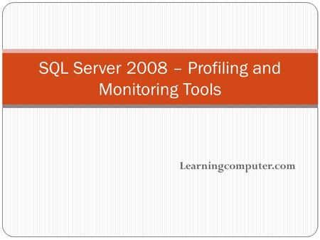 Learningcomputer.com SQL Server 2008 – Profiling and Monitoring Tools.