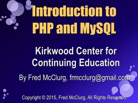 Kirkwood Center for Continuing Education Introduction to PHP and MySQL By Fred McClurg, Copyright © 2015, Fred McClurg, All Rights.