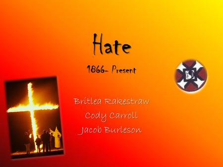 Hate 1866- Present Britlea Rakestraw Cody Carroll Jacob Burleson.
