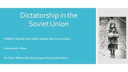 Dictatorship in the Soviet Union SWBAT: identify how Stalin shaped the Soviet Union. Homework: None Do Now: Where did we last leave the Soviet Union?