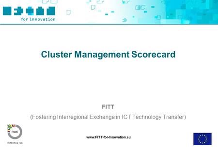 Www.FITT-for-Innovation.eu Cluster Management Scorecard FITT (Fostering Interregional Exchange in ICT Technology Transfer)