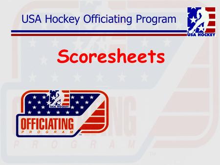 USA Hockey Officiating Program Scoresheets. Off-Ice Officials Who are they? Game Timekeeper Official Scorer Penalty Box Attendants Goal Judges.