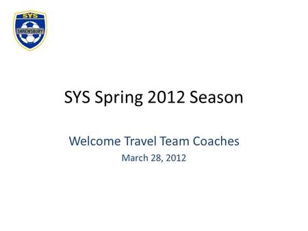 SYS Spring 2012 Season Welcome Travel Team Coaches March 28, 2012.