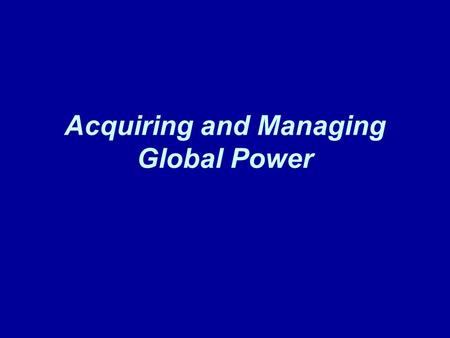 Acquiring and Managing Global Power. Roosevelt Make US a power that could exert influence around the world “Speak softly and carry a big stick” –Work.