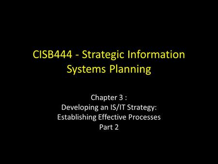 CISB444 - Strategic Information Systems Planning Chapter 3 : Developing an IS/IT Strategy: Establishing Effective Processes Part 2.