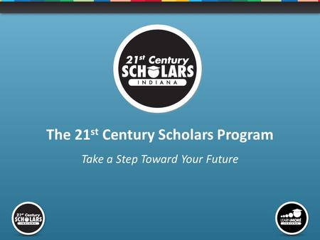 The 21 st Century Scholars Program Take a Step Toward Your Future.