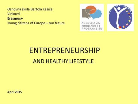 Osnovna škola Bartola Kašića Vinkovci Erasmus+ Young citizens of Europe – our future April 2015 ENTREPRENEURSHIP AND HEALTHY LIFESTYLE.