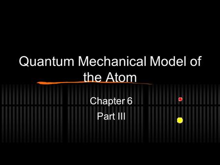 Quantum Mechanical Model of the Atom Chapter 6 Part III.