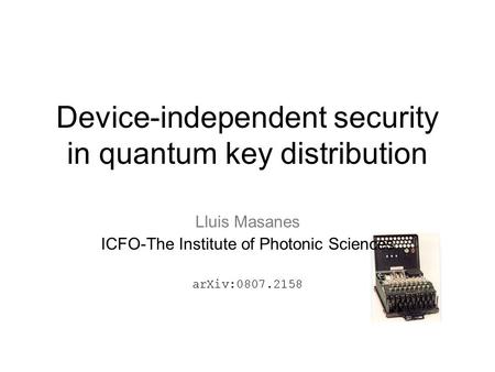 Device-independent security in quantum key distribution Lluis Masanes ICFO-The Institute of Photonic Sciences arXiv:0807.2158.