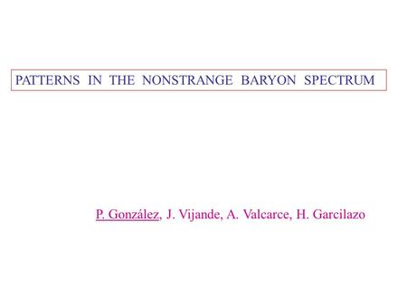 PATTERNS IN THE NONSTRANGE BARYON SPECTRUM P. González, J. Vijande, A. Valcarce, H. Garcilazo.