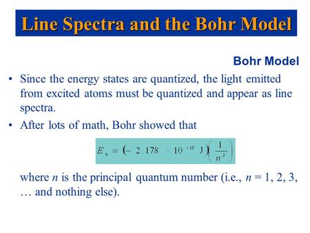 Bohr Model Since the energy states are quantized, the light emitted from excited atoms must be quantized and appear as line spectra. After lots of math,