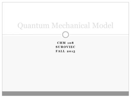 CHM 108 SUROVIEC FALL 2015 Quantum Mechanical Model.