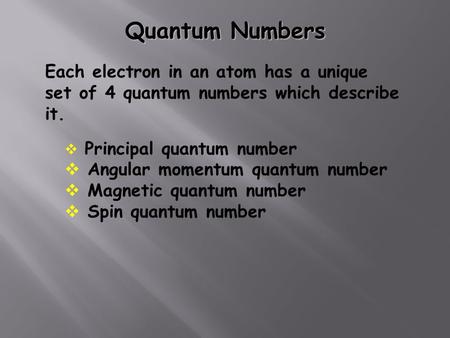 Quantum Numbers Each electron in an atom has a unique set of 4 quantum numbers which describe it.  Principal quantum number  Angular momentum quantum.