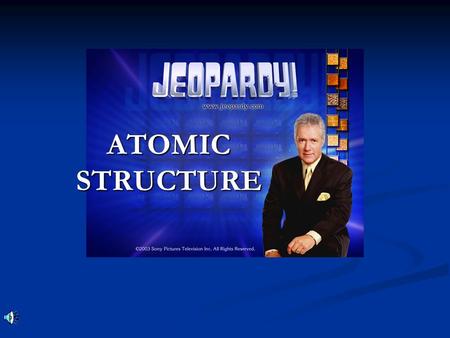ATOMIC STRUCTURE Don’t Forget... Contestants …Always phrase your answers in the form of a question!