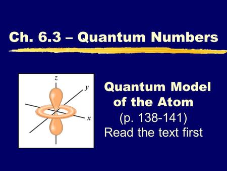 Quantum Model of the Atom (p. 138-141) Read the text first Ch. 6.3 – Quantum Numbers.