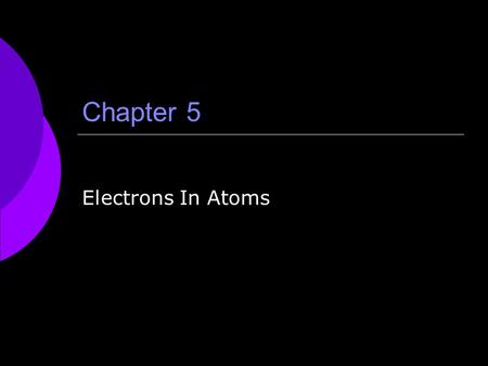 Chapter 5 Electrons In Atoms. Topics to Be Covered  5.1 Light and Quantized Energy 136-145  5.2 Quantum Theory and the Atom 146-155  5.3 Electron Configuration.