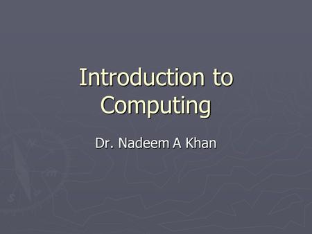 Introduction to Computing Dr. Nadeem A Khan. Lecture 10.
