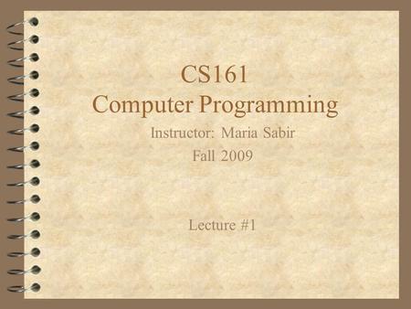 CS161 Computer Programming Instructor: Maria Sabir Fall 2009 Lecture #1.
