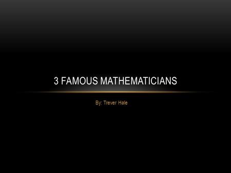 By: Trever Hale 3 FAMOUS MATHEMATICIANS. LEONARDO `BIGOLLO' PISANO (FIBONACCI) Leonardo `Bigollo' Pisano (Fibonacci)- this guy was first person to introduce.