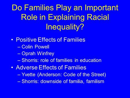 Do Families Play an Important Role in Explaining Racial Inequality? Positive Effects of Families –Colin Powell –Oprah Winfrey –Shorris: role of families.