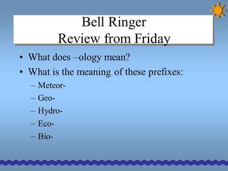 Bell Ringer Review from Friday What does –ology mean? What is the meaning of these prefixes: – Meteor- – Geo- – Hydro- – Eco- – Bio-